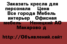 Заказать кресла для персонала  › Цена ­ 1 - Все города Мебель, интерьер » Офисная мебель   . Ненецкий АО,Макарово д.